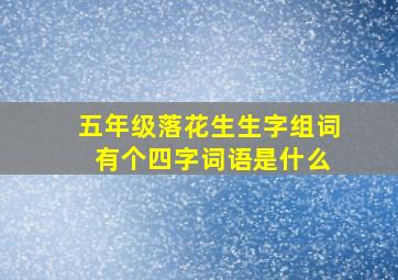 五年级落花生生字组词 有个四字词语是什么